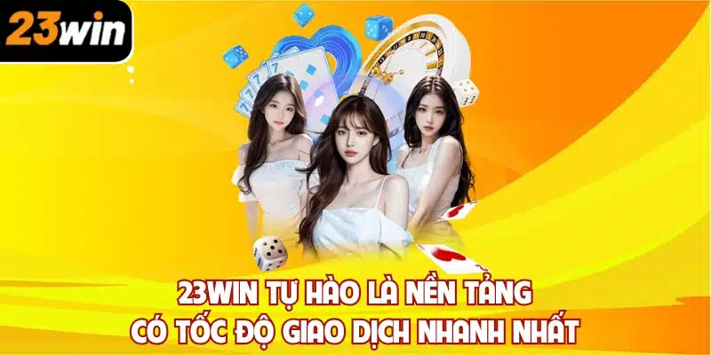 23win tự hào là nền tảng có tốc độ giao dịch nhanh nhất