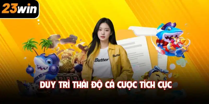 Duy trì thái độ cá cược tích cực