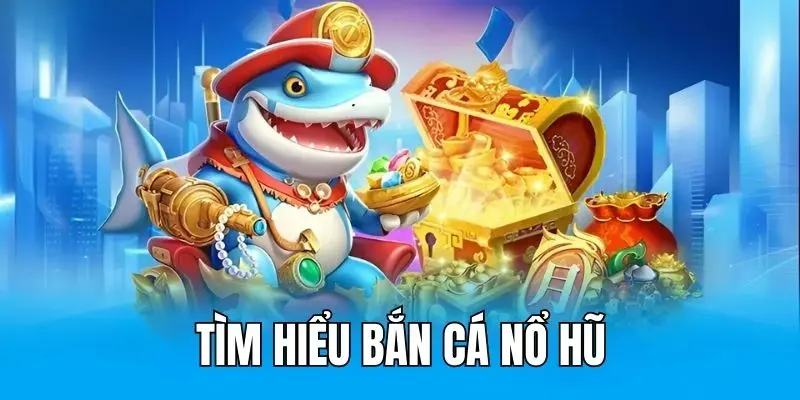 Game nổ hũ bắn cá đổi thưởng là gì?